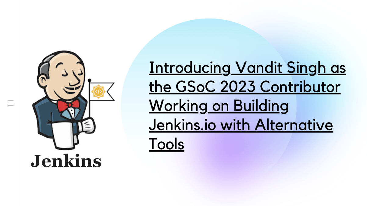 Introducing Vandit Singh as the GSoC 2023 Contributor Working on Building Jenkins.io with Alternative Tools